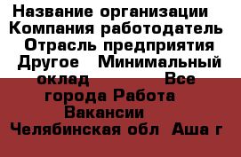 Pr › Название организации ­ Компания-работодатель › Отрасль предприятия ­ Другое › Минимальный оклад ­ 16 000 - Все города Работа » Вакансии   . Челябинская обл.,Аша г.